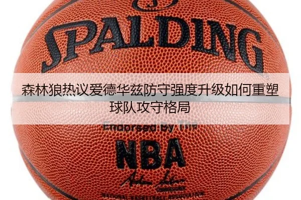 森林狼热议爱德华兹防守强度升级如何重塑球队攻守格局