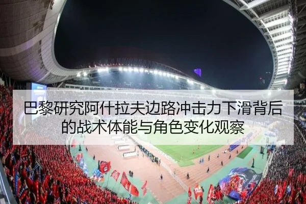 巴黎研究阿什拉夫边路冲击力下滑背后的战术体能与角色变化观察