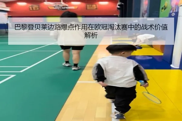 巴黎登贝莱边路爆点作用在欧冠淘汰赛中的战术价值解析