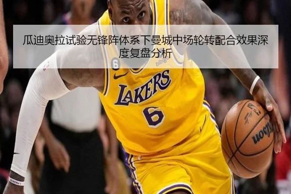 瓜迪奥拉试验无锋阵体系下曼城中场轮转配合效果深度复盘分析