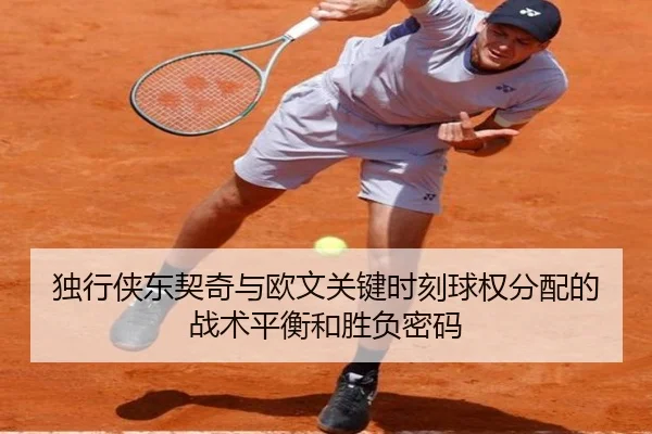 独行侠东契奇与欧文关键时刻球权分配的战术平衡和胜负密码
